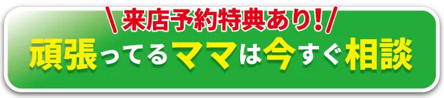 来店予約特典あり！子育てを頑張ってるママは今すぐ相談